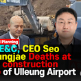 DL E&C's new CEO Seo Youngjae, Ulleung Airport construction site disaster, 9th Death, Ownership Biggest Crisis in Two Days Inauguration[ SNSTV, SNSJTV ]